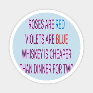 Roses are red violets are blue Whiskey is cheaper than dinner for two Magnet